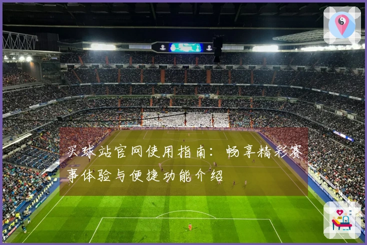 买球站官网使用指南:畅享精彩赛事体验与便捷功能介绍