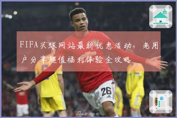 FIFA买球网站最新优惠活动，老用户分享超值福利体验全攻略