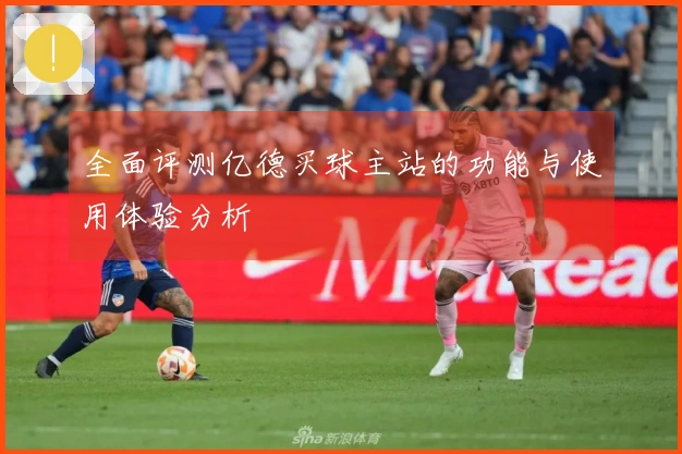 全面评测亿德买球主站的功能与使用体验分析