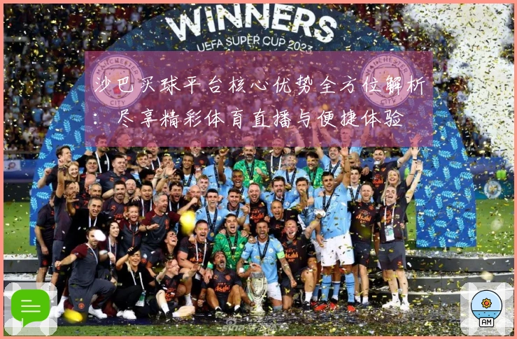 沙巴买球平台核心优势全方位解析：尽享精彩体育直播与便捷体验
