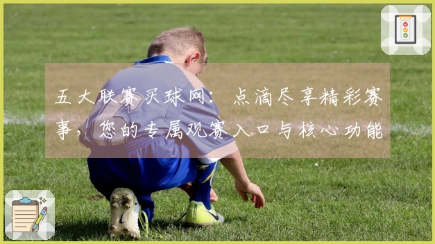 五大联赛买球网：点滴尽享精彩赛事，您的专属观赛入口与核心功能全掌握