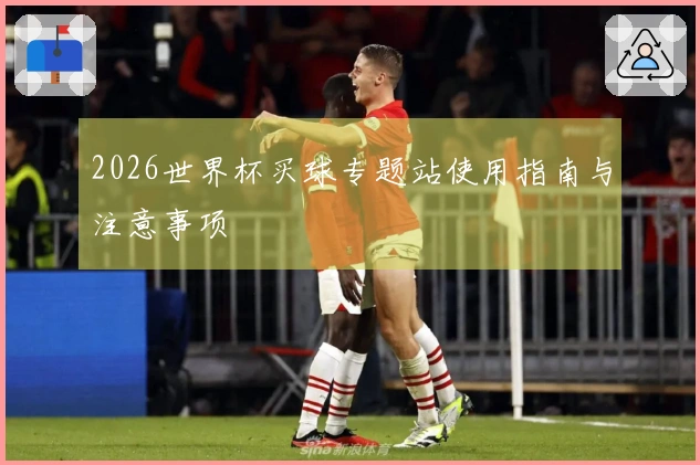 2026世界杯买球专题站使用指南与注意事项