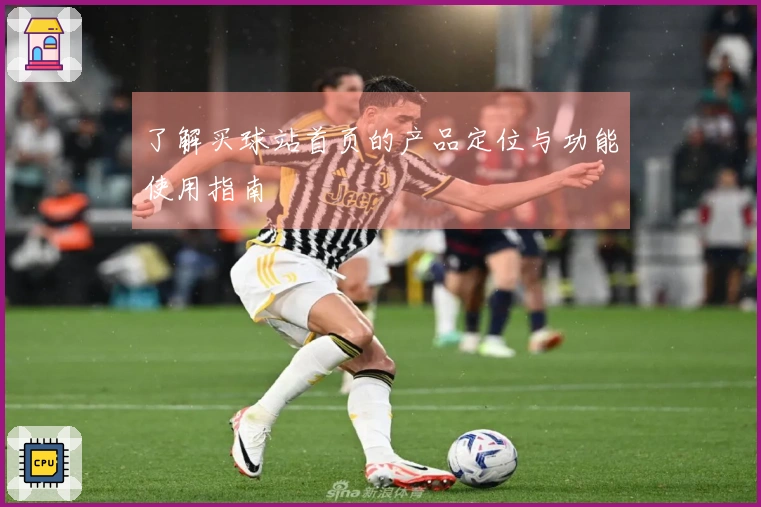 了解买球站首页的产品定位与功能使用指南