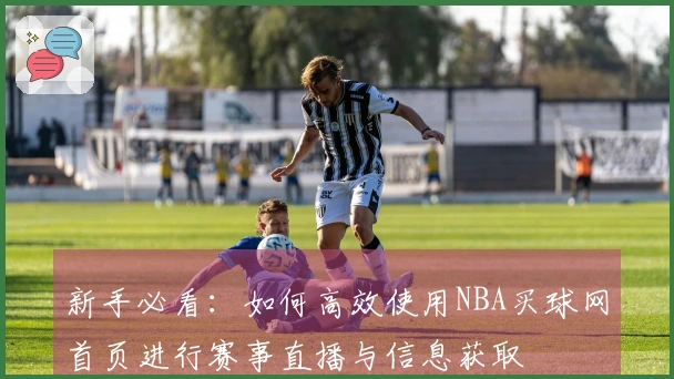 新手必看：如何高效使用NBA买球网首页进行赛事直播与信息获取