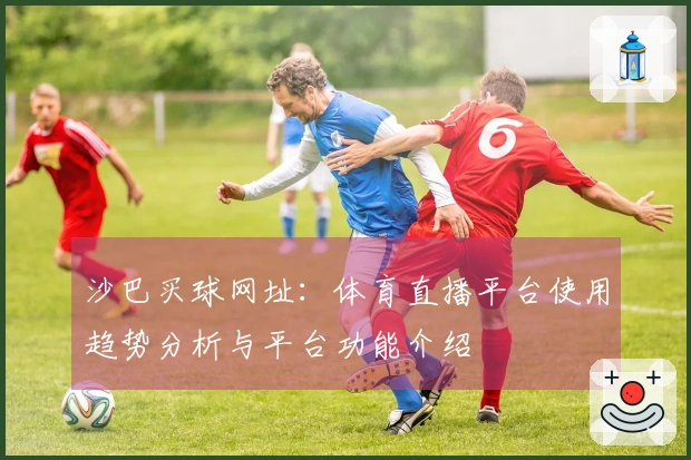 沙巴买球网址：体育直播平台使用趋势分析与平台功能介绍