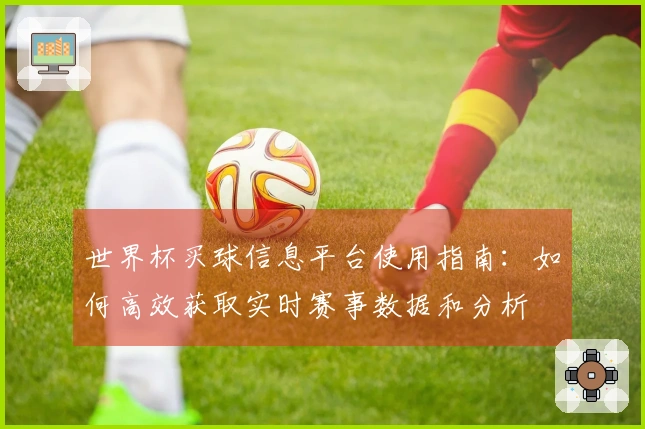 世界杯买球信息平台使用指南：如何高效获取实时赛事数据和分析
