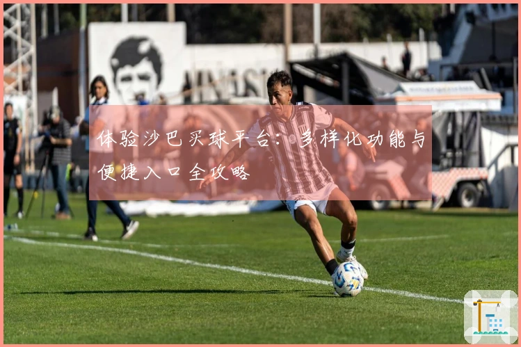 体验沙巴买球平台：多样化功能与便捷入口全攻略
