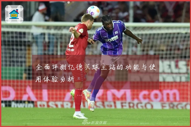 全面评测亿德买球主站的功能与使用体验分析