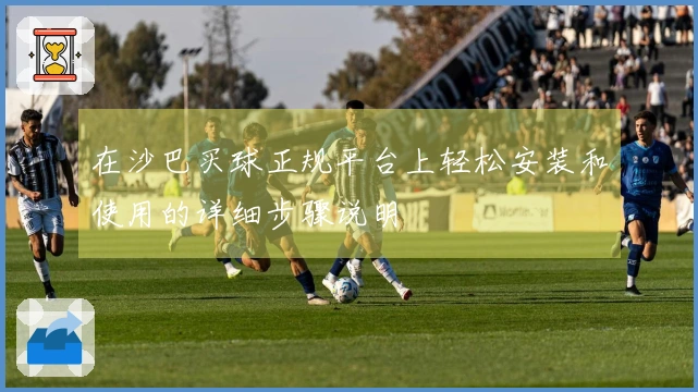 在沙巴买球正规平台上轻松安装和使用的详细步骤说明