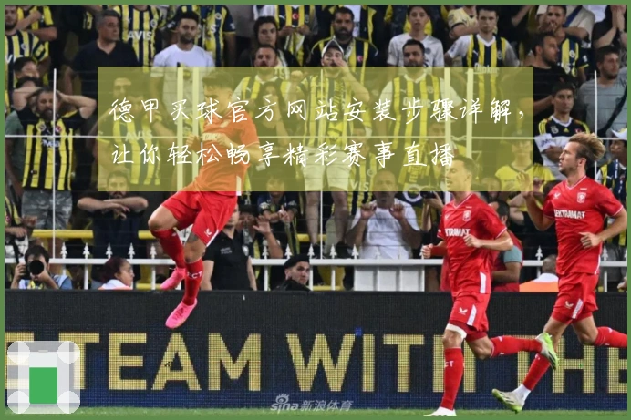 德甲买球官方网站安装步骤详解，让你轻松畅享精彩赛事直播