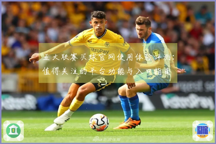 五大联赛买球官网使用体验评测：值得关注的平台功能与入口指南