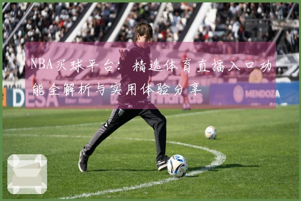 NBA买球平台：精选体育直播入口功能全解析与实用体验分享