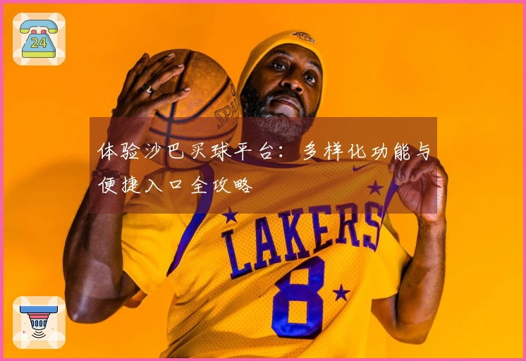 体验沙巴买球平台：多样化功能与便捷入口全攻略