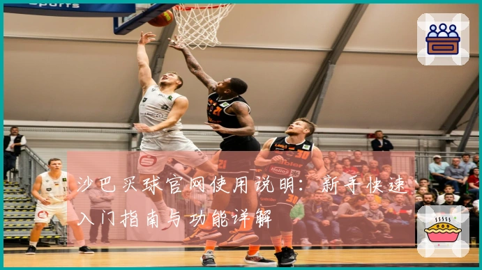 沙巴买球官网使用说明：新手快速入门指南与功能详解