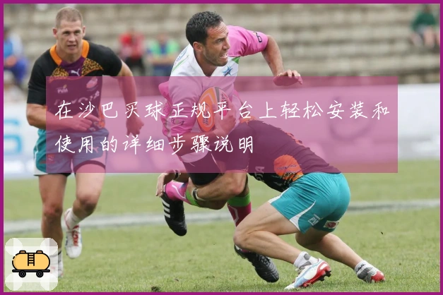 在沙巴买球正规平台上轻松安装和使用的详细步骤说明