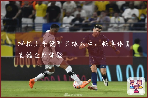 轻松上手德甲买球入口，畅享体育直播全新体验