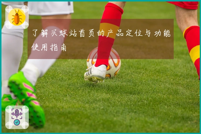 了解买球站首页的产品定位与功能使用指南