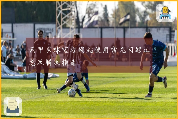 西甲买球官方网站使用常见问题汇总及解决指南