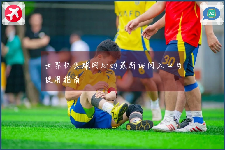 世界杯买球网址的最新访问入口与使用指南