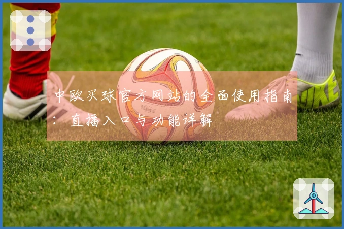 中欧买球官方网站的全面使用指南：直播入口与功能详解