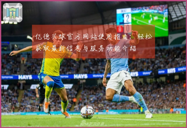 亿德买球官方网站使用指南：轻松获取最新信息与服务功能介绍