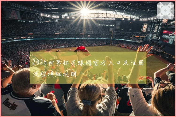 2026世界杯买球网官方入口及注册流程详细说明