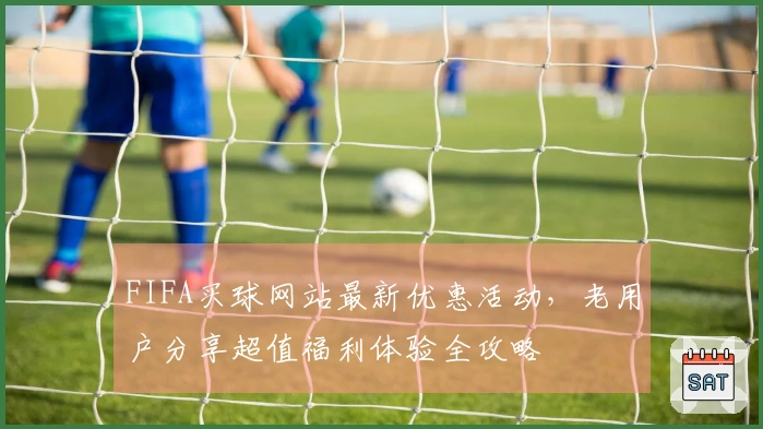 FIFA买球网站最新优惠活动，老用户分享超值福利体验全攻略